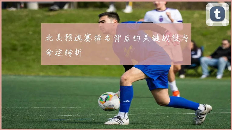 北美预选赛排名背后的关键战役与命运转折